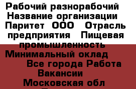 Рабочий-разнорабочий › Название организации ­ Паритет, ООО › Отрасль предприятия ­ Пищевая промышленность › Минимальный оклад ­ 34 000 - Все города Работа » Вакансии   . Московская обл.,Пущино г.